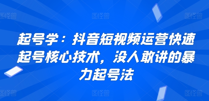 起号学：抖音短视频运营快速起号核心技术，没人敢讲的暴力起号法-木石资源网