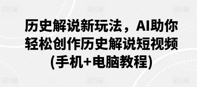 历史解说新玩法，AI助你轻松创作历史解说短视频(手机+电脑教程)-木石资源网