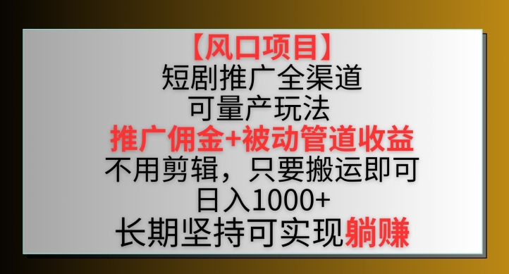 【风口项目】短剧推广全渠道最新双重收益玩法，推广佣金管道收益，不用剪辑，只要搬运即可【揭秘】-木石资源网