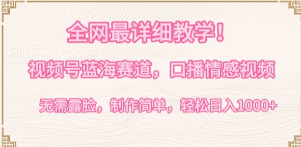 全网最详细教学，视频号蓝海赛道，口播情感视频，无需露脸，制作简单，轻松实现日入1000+【揭秘】-木石资源网