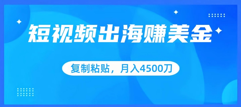 短视频出海赚美金，复制粘贴批量操作，小白轻松掌握，月入4500美刀【揭秘】-木石资源网