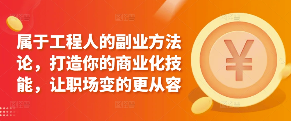 属于工程人的副业方法论，打造你的商业化技能，让职场变的更从容-木石资源网