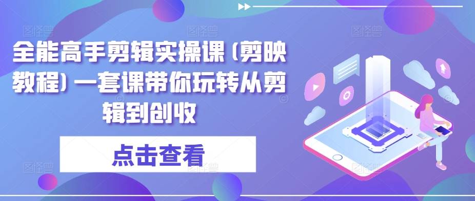 全能高手剪辑实操课(剪映教程)一套课带你玩转从剪辑到创收-木石资源网