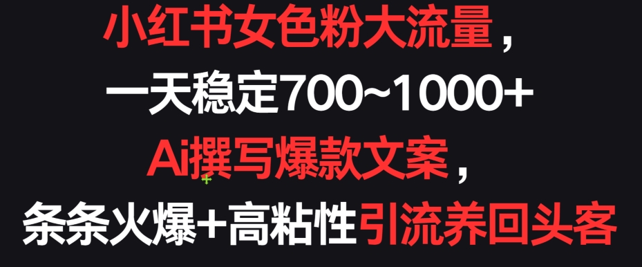 小红书女色粉大流量，一天稳定700~1000+  Ai撰写爆款文案，条条火爆+高粘性引流养回头客【揭秘】-木石资源网