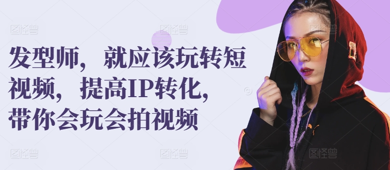 发型师，就应该玩转短视频，提高IP转化，带你会玩会拍视频-木石资源网