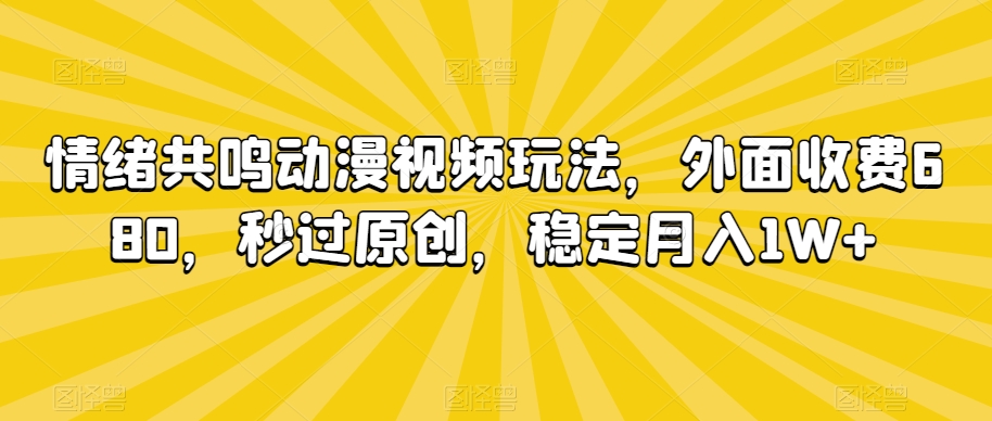情绪共鸣动漫视频玩法，外面收费680，秒过原创，稳定月入1W+【揭秘】-木石资源网