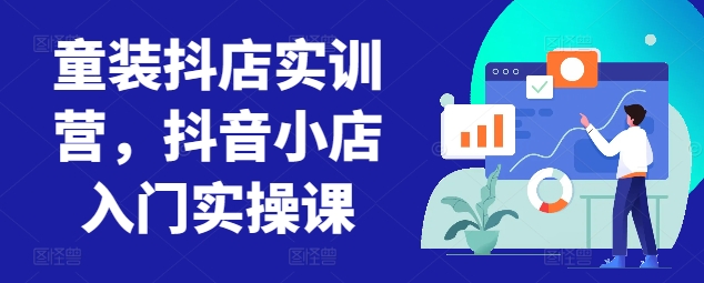 童装抖店实训营，抖音小店入门实操课-木石资源网