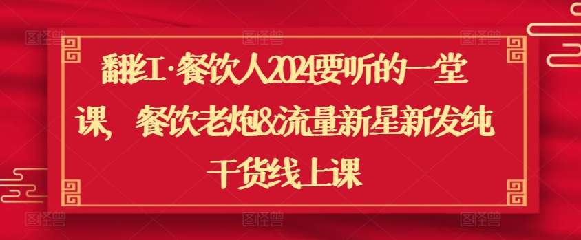 翻红·餐饮人2024要听的一堂课，餐饮老炮&流量新星新发纯干货线上课-木石资源网