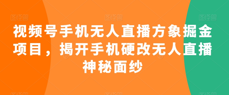 视频号手机无人直播方象掘金项目，揭开手机硬改无人直播神秘面纱-木石资源网