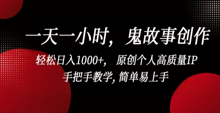 一天一小时，鬼故事创作， 轻松日入1000+， 原创个人高质量IP，手把手教学, 简单易上手【揭秘】-木石资源网