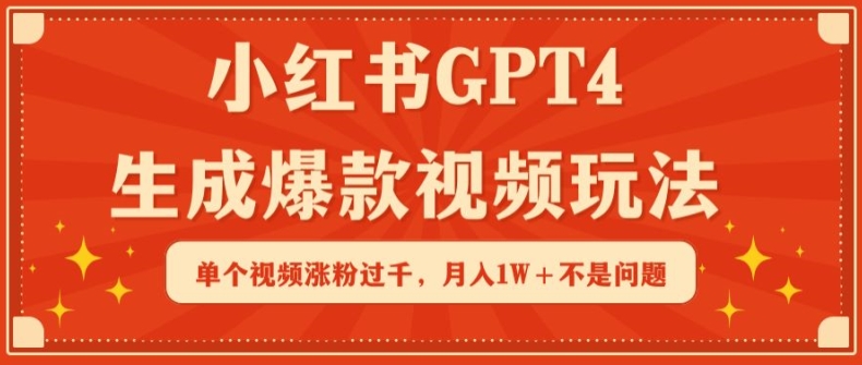 小红书GPT4生成爆款视频玩法，单个视频涨粉过千，月入1W+不是问题【揭秘】-木石资源网