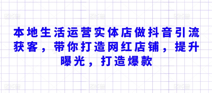 本地生活运营实体店做抖音引流获客，带你打造网红店铺，提升曝光，打造爆款-木石资源网