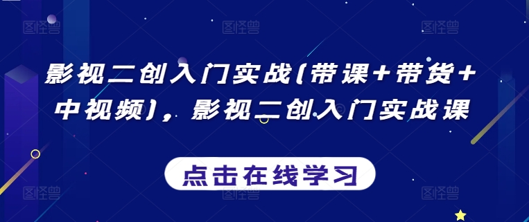 影视二创入门实战(带课+带货+中视频)，影视二创入门实战课-木石资源网