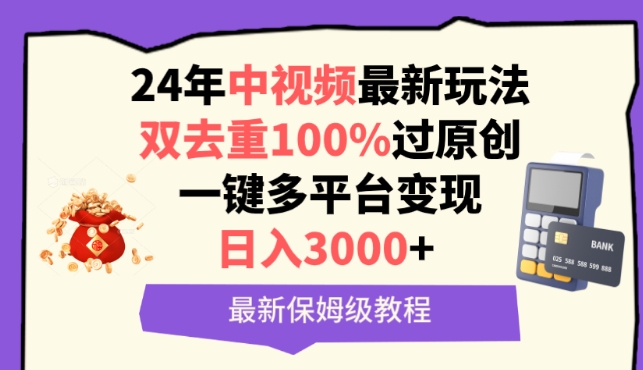 中视频24年最新玩法，双去重100%过原创，一键多平台变现，日入3000+ 保姆级教程【揭秘】-木石资源网