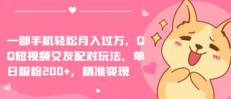 一部手机轻松月入过万，QQ短视频交友配对玩法，单日吸粉200+，精准变现【揭秘】-木石资源网