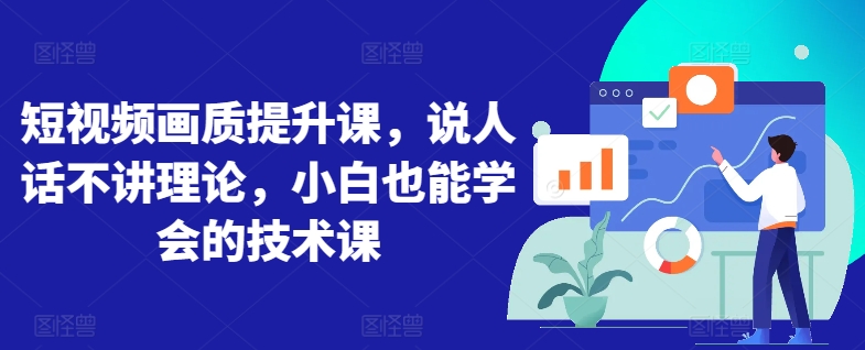 短视频画质提升课，说人话不讲理论，小白也能学会的技术课-木石资源网