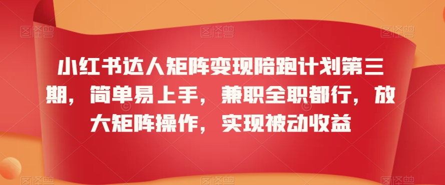 小红书达人矩阵变现陪跑计划第三期，简单易上手，兼职全职都行，放大矩阵操作，实现被动收益-木石资源网