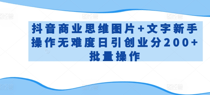 抖音商业思维图片+文字新手操作无难度日引创业分200+批量操作【揭秘】-木石资源网