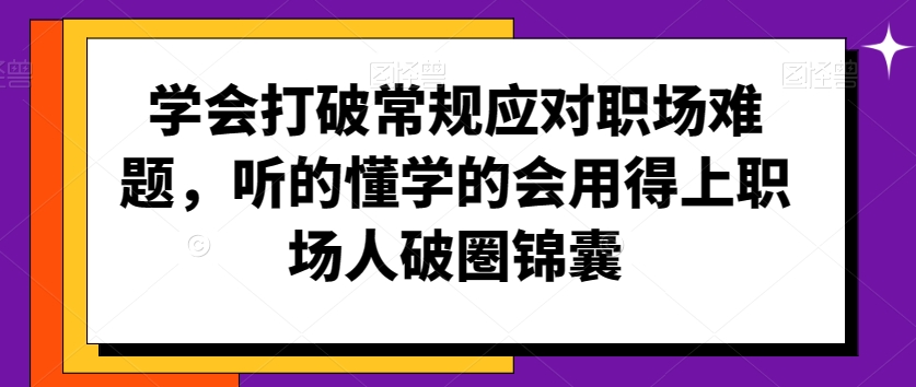学会打破常规应对职场难题，听的懂学的会用得上职场人破圏锦囊-木石资源网