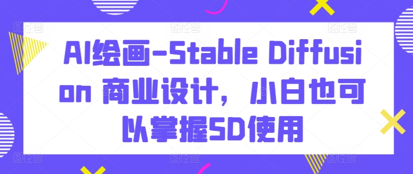 AI绘画-Stable Diffusion 商业设计，小白也可以掌握SD使用-木石资源网