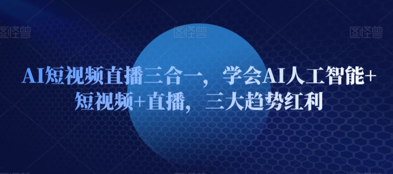 AI短视频直播三合一，学会AI人工智能+短视频+直播，三大趋势红利-木石资源网