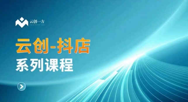 云创一方-抖店系列课，​抖店商城、商品卡、无货源等玩法-木石资源网