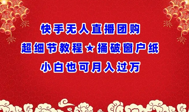 快手无人直播团购超细节教程★捅破窗户纸小白也可月人过万【揭秘】-木石资源网