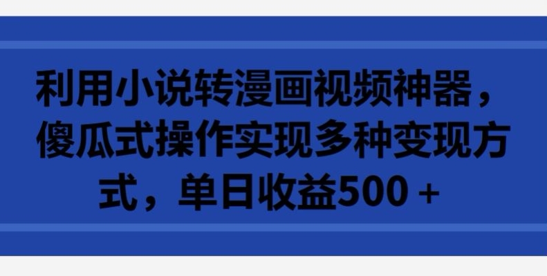 利用小说转漫画视频神器，傻瓜式操作实现多种变现方式，单日收益500+【揭秘】-木石资源网