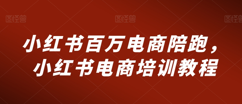 小红书百万电商陪跑，小红书电商培训教程-木石资源网