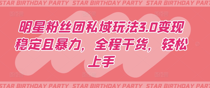 明星粉丝团私域玩法3.0变现稳定且暴力，全程干货，轻松上手【揭秘】-木石资源网
