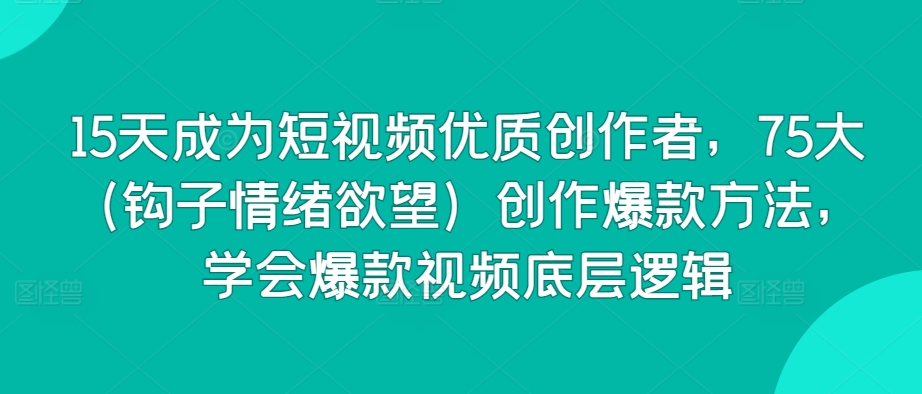 15天成为短视频优质创作者，75大（钩子情绪欲望）创作爆款方法，学会爆款视频底层逻辑-木石资源网