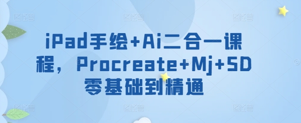 iPad手绘+Ai二合一课程，​Procreate+Mj+SD零基础到精通-木石资源网