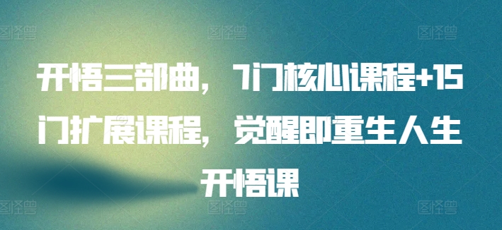 开悟三部曲，7门核心课程+15门扩展课程，觉醒即重生人生开悟课-木石资源网