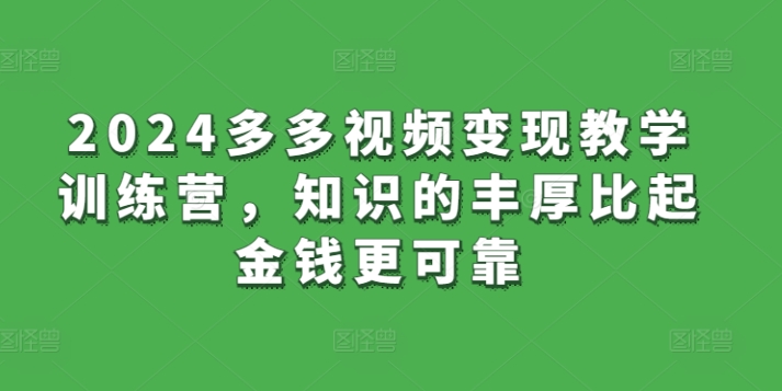 2024多多视频变现教学训练营，知识的丰厚比起金钱更可靠-木石资源网