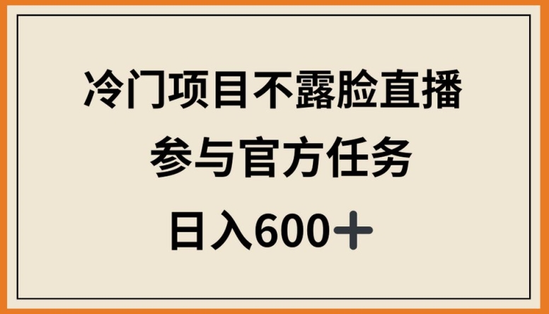 冷门项目不露脸直播，参与官方任务，日入600+【揭秘】-木石资源网