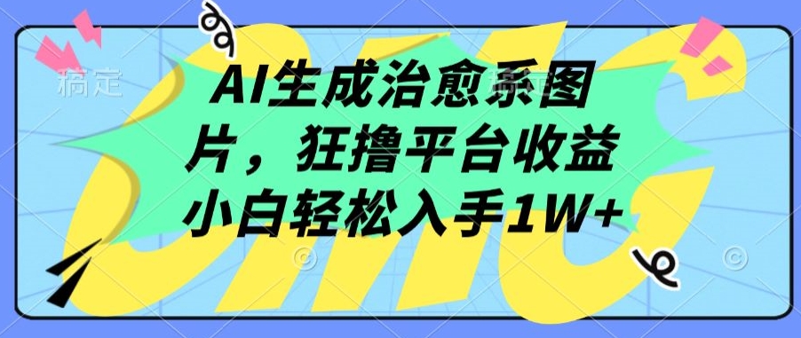AI生成治愈系图片，狂撸平台收益，小白轻松入手1W+【揭秘】-木石资源网