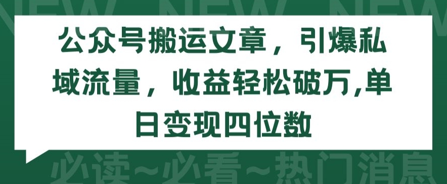 公众号搬运文章，引爆私域流量，收益轻松破万，单日变现四位数【揭秘】-木石资源网