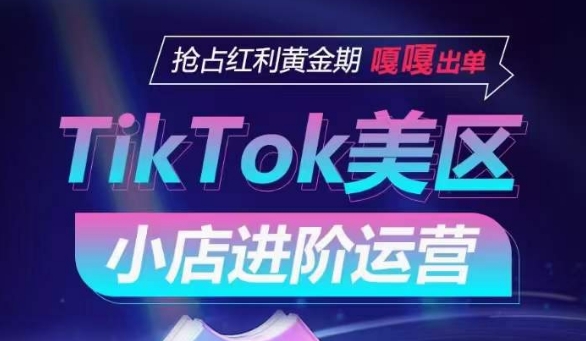 TikTok Shop美区小店进阶运营，抢占红利黄金期 嘎嘎出单-木石资源网