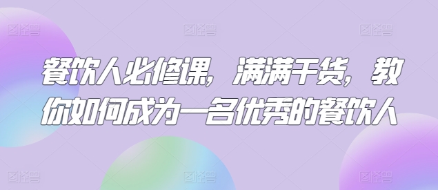 餐饮人必修课，满满干货，教你如何成为一名优秀的餐饮人-木石资源网