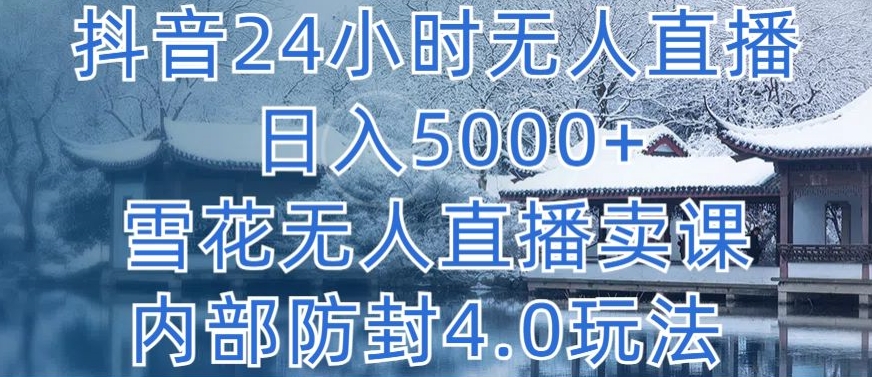 抖音24小时无人直播 日入5000+，雪花无人直播卖课，内部防封4.0玩法【揭秘】-木石资源网