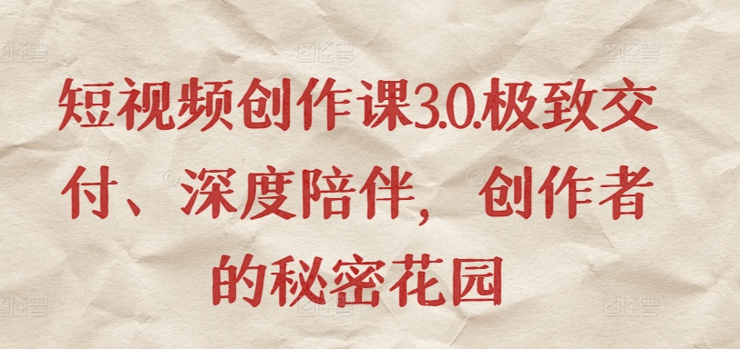 短视频创作课3.0.极致交付、深度陪伴，创作者的秘密花园-木石资源网