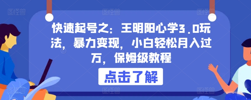快速起号之：王明阳心学3.0玩法，暴力变现，小白轻松月入过万，保姆级教程【揭秘】-木石资源网