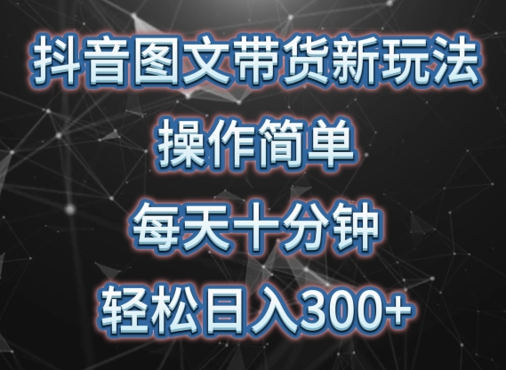 抖音图文带货新玩法， 操作简单，每天十分钟，轻松日入300+，可矩阵操作【揭秘】-木石资源网