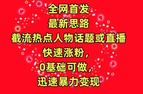 全网首发，截流热点人物话题或直播，快速涨粉，0基础可做，迅速暴力变现【揭秘】-木石资源网
