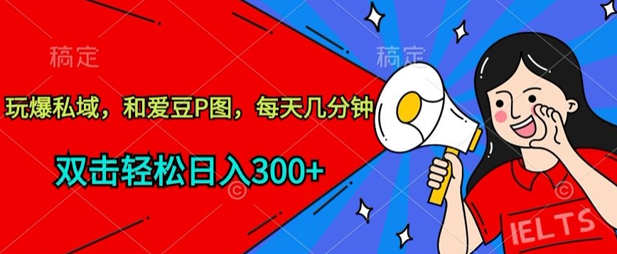 玩爆私域，和爱豆P图，每天几分钟 轻松日入300+【揭秘】-木石资源网