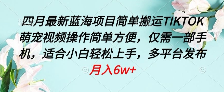 四月最新蓝海项目，简单搬运TIKTOK萌宠视频，操作简单方便，仅需一部手机【揭秘】-木石资源网