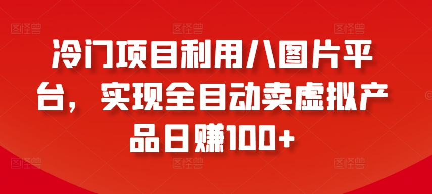 冷门项目利用八图片平台，实现全目动卖虚拟产品日赚100+【揭秘】-木石资源网