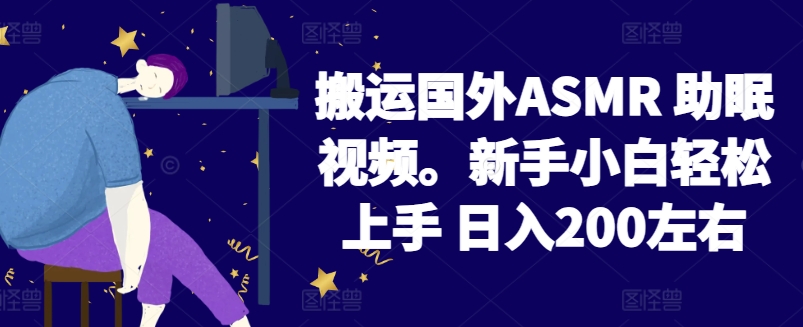 2024搬运国外ASMR 助眠视频，新手小白轻松上手 日入200左右【揭秘】-木石资源网