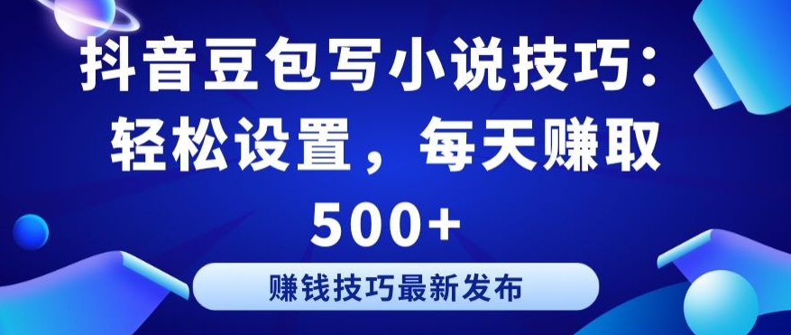 抖音豆包写小说技巧：轻松设置，每天赚取 500+【揭秘】-木石资源网