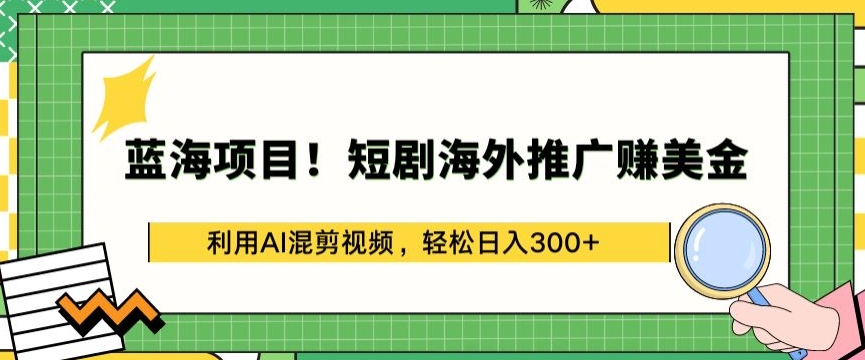 蓝海项目!短剧海外推广赚美金，利用AI混剪视频，轻松日入300+【揭秘】-木石资源网